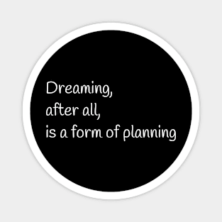 Quote - "Dreaming, after all, is a form of planning" Magnet